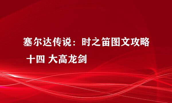 塞尔达传说：时之笛图文攻略 十四 大高龙剑