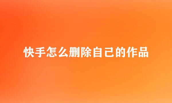 快手怎么删除自己的作品