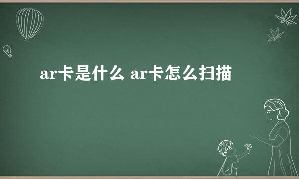 ar卡是什么 ar卡怎么扫描