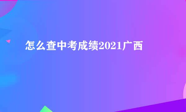 怎么查中考成绩2021广西