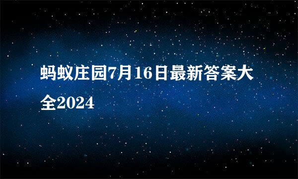 蚂蚁庄园7月16日最新答案大全2024