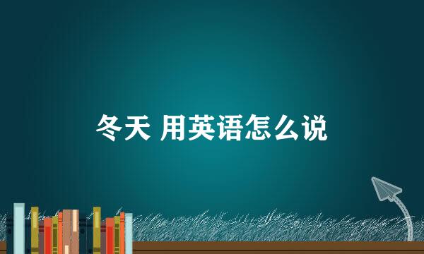 冬天 用英语怎么说