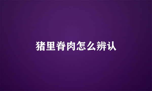 猪里脊肉怎么辨认