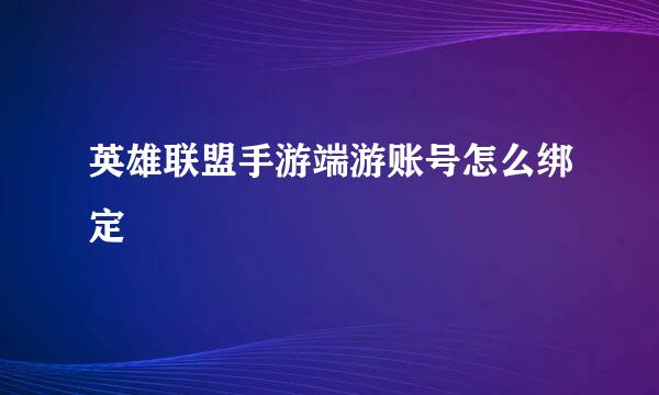 英雄联盟手游端游账号怎么绑定