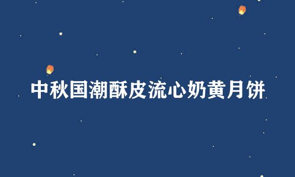 中秋国潮酥皮流心奶黄月饼