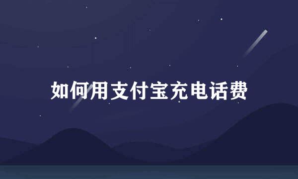 如何用支付宝充电话费