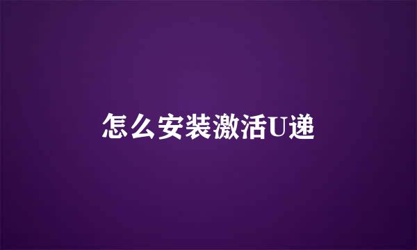 怎么安装激活U递