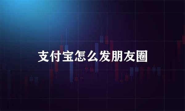 支付宝怎么发朋友圈