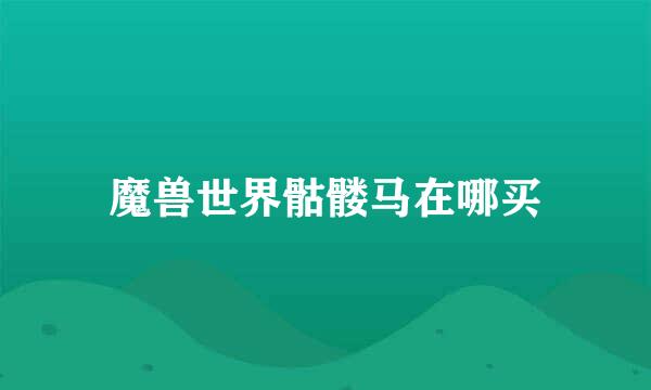 魔兽世界骷髅马在哪买