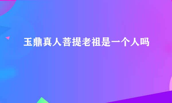 玉鼎真人菩提老祖是一个人吗