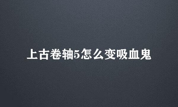 上古卷轴5怎么变吸血鬼