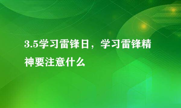 3.5学习雷锋日，学习雷锋精神要注意什么