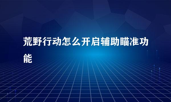 荒野行动怎么开启辅助瞄准功能