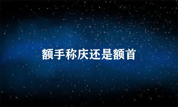 额手称庆还是额首