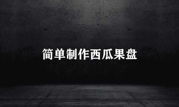 简单制作西瓜果盘