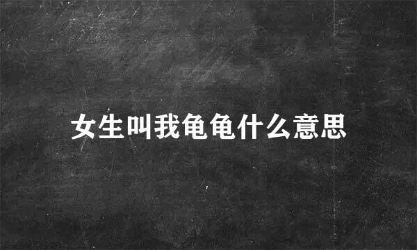 女生叫我龟龟什么意思