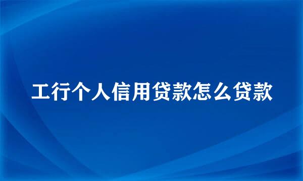 工行个人信用贷款怎么贷款