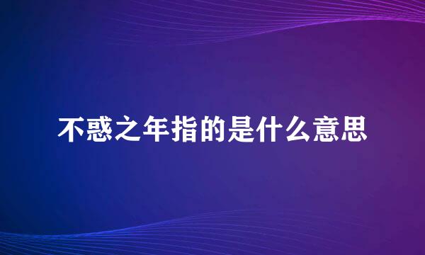 不惑之年指的是什么意思