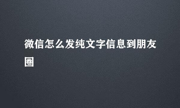 微信怎么发纯文字信息到朋友圈