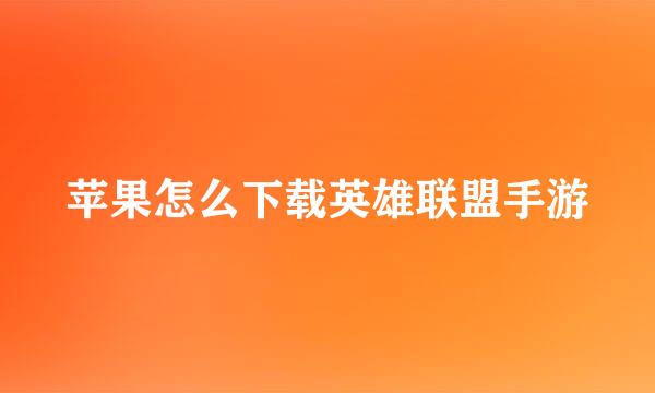 苹果怎么下载英雄联盟手游