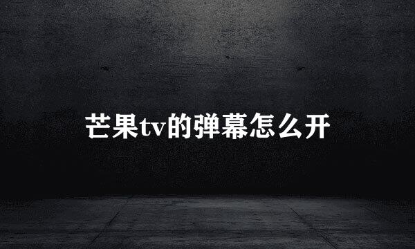 芒果tv的弹幕怎么开
