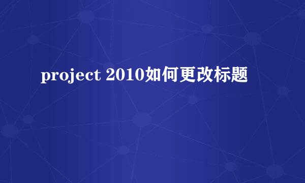 project 2010如何更改标题