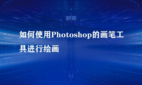 如何使用Photoshop的画笔工具进行绘画