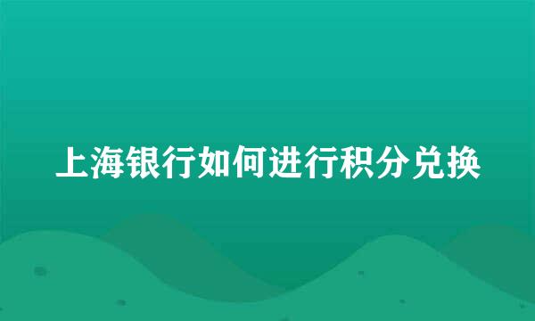 上海银行如何进行积分兑换