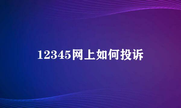 12345网上如何投诉