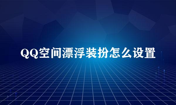 QQ空间漂浮装扮怎么设置