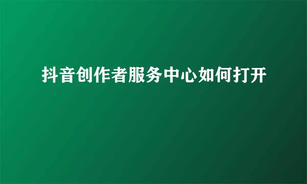 抖音创作者服务中心如何打开
