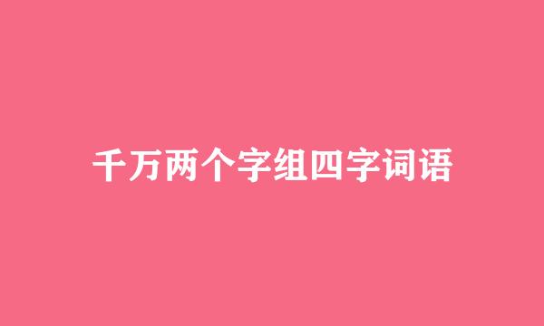 千万两个字组四字词语