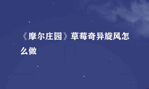 《摩尔庄园》草莓奇异旋风怎么做