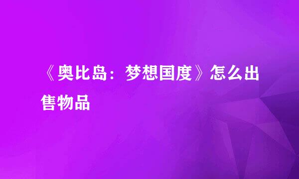 《奥比岛：梦想国度》怎么出售物品