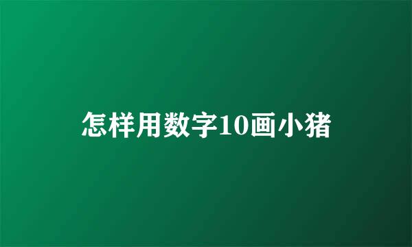 怎样用数字10画小猪