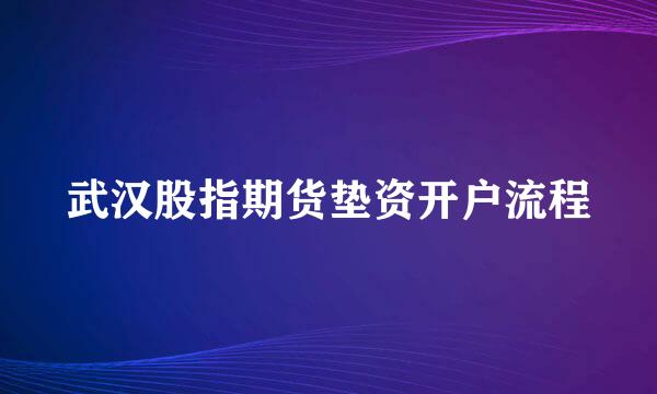 武汉股指期货垫资开户流程
