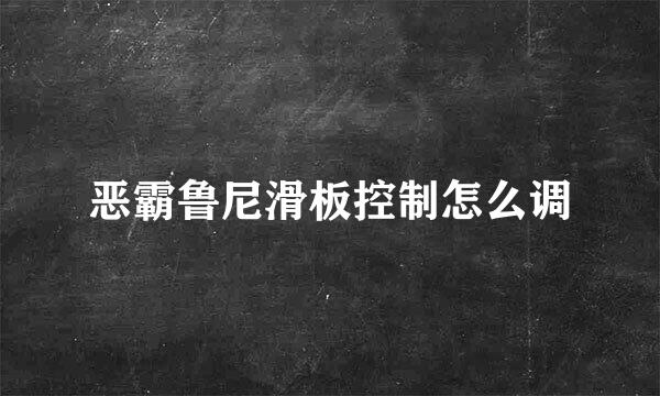 恶霸鲁尼滑板控制怎么调