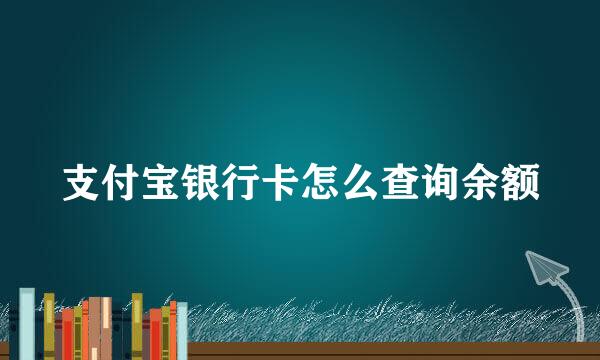 支付宝银行卡怎么查询余额