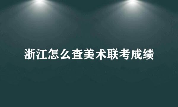 浙江怎么查美术联考成绩