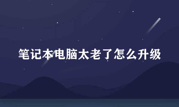 笔记本电脑太老了怎么升级