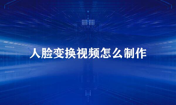 人脸变换视频怎么制作