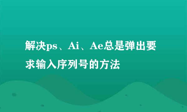 解决ps、Ai、Ae总是弹出要求输入序列号的方法