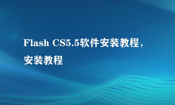 Flash CS5.5软件安装教程，安装教程