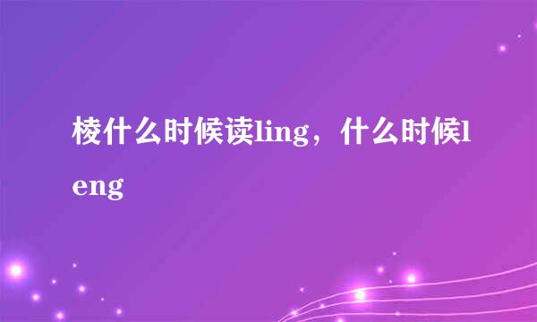 棱什么时候读ling，什么时候leng