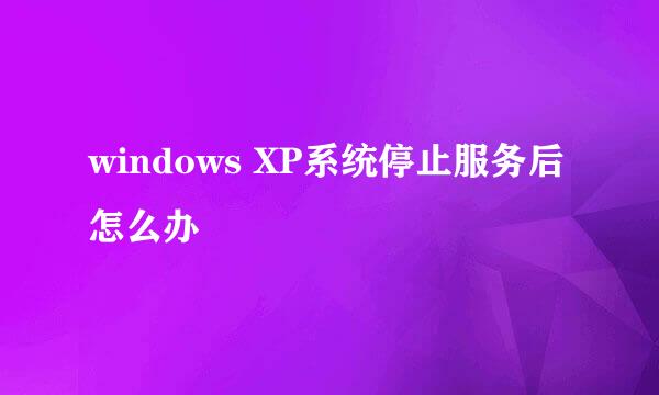 windows XP系统停止服务后怎么办