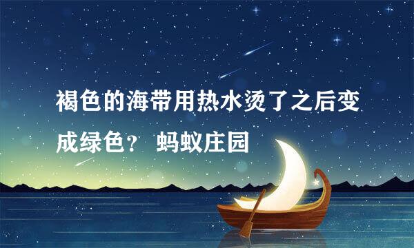 褐色的海带用热水烫了之后变成绿色？ 蚂蚁庄园