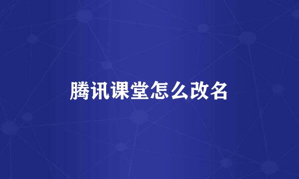 腾讯课堂怎么改名