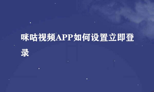 咪咕视频APP如何设置立即登录