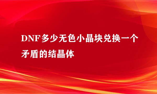 DNF多少无色小晶块兑换一个矛盾的结晶体