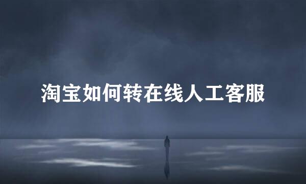 淘宝如何转在线人工客服